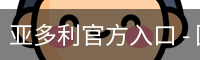 亚多利官方入口 - 国际文娱内容运营安全登录入口
